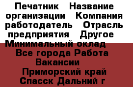 Печатник › Название организации ­ Компания-работодатель › Отрасль предприятия ­ Другое › Минимальный оклад ­ 1 - Все города Работа » Вакансии   . Приморский край,Спасск-Дальний г.